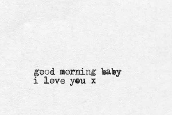 good morning baby i love you x