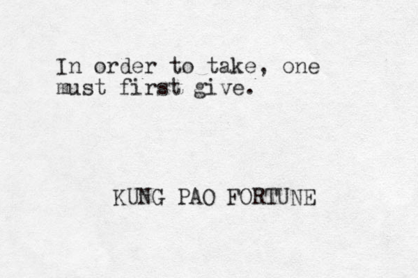 In order to take, one must first give. KUNG PAO FORTUNE