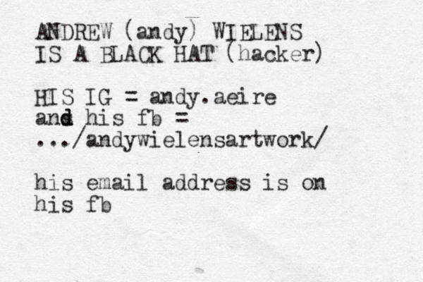 ANDREW (andy) WIELENS IS A BLACK HAT (hacker) HIS IG = andy.aeire ans d d d his fb = .../andywielensartwork/ his email address is on his fb