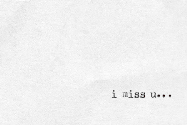 i miss u... 