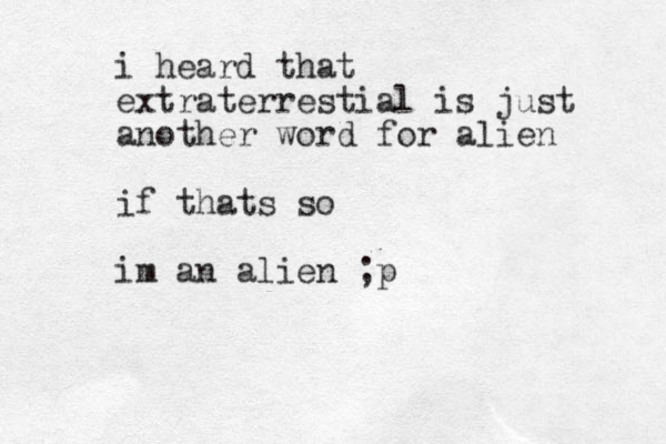 i heard that extraterrestial is just another word for alien if thats so im an alien ;p