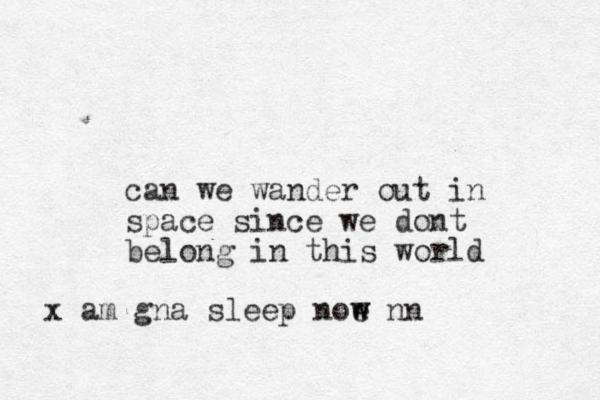 can we wander out i n space since we dont belong in this world x am gna sleep noe w w nn