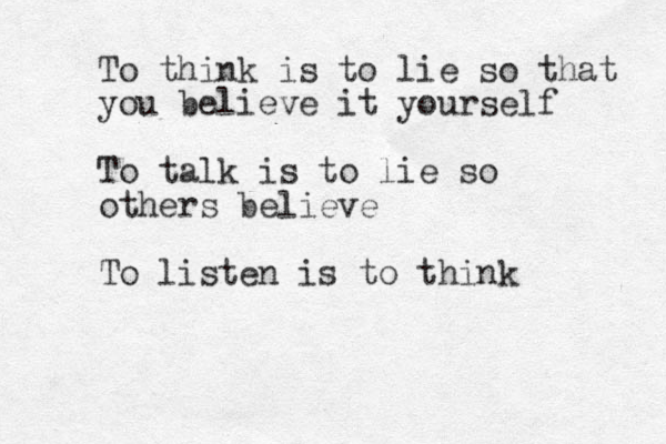 To think is to lie so that you believe it yourself To talk is to lie so others believe To listen is to think