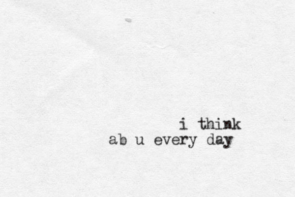 i think ab u every day