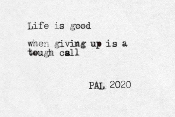 Life is good when giving up is a tough csll a PAL 2020