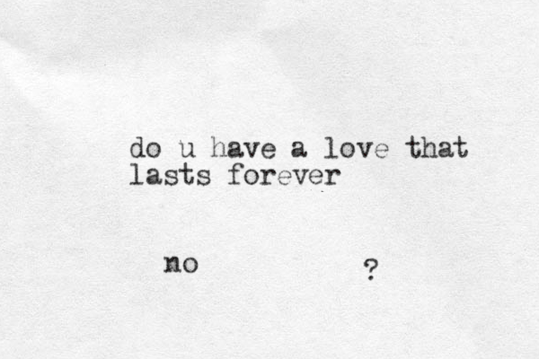 do u have a love that lasts forever ? no