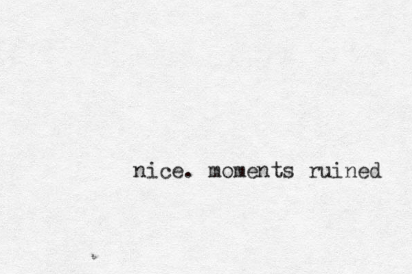 nice. moments ruined 