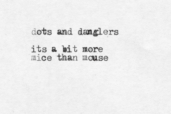 dots and danglers its a bit more mice than mouse 