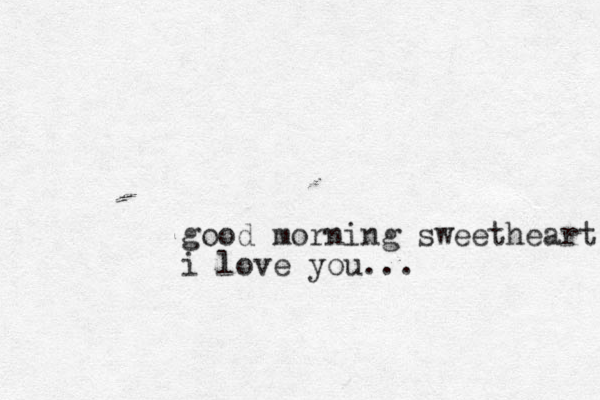 good morning sweetheart i love you...