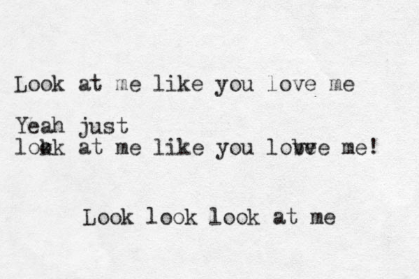 Look at me like you love me Yeah just lokk o at me like you lobve ve me! Look look look at me 