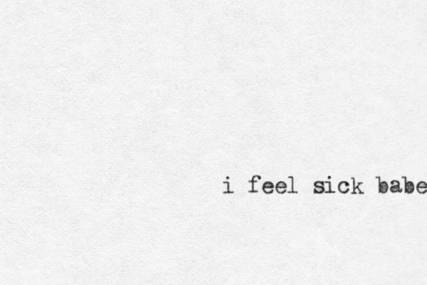 i feel sick babe 