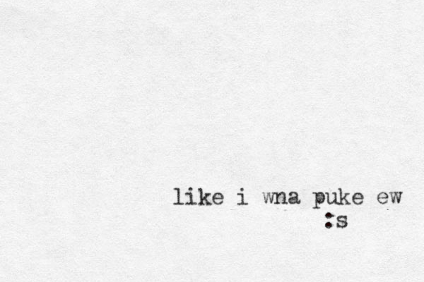 like i wna puke ew :s
