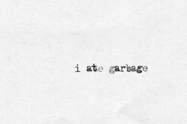 i ate garbage