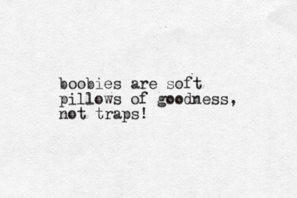 boobies are soft pillows of goodness, not traps!