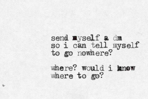 send myself a dm so i can tell myself to go nowhere? where? would i mnow k where to go?