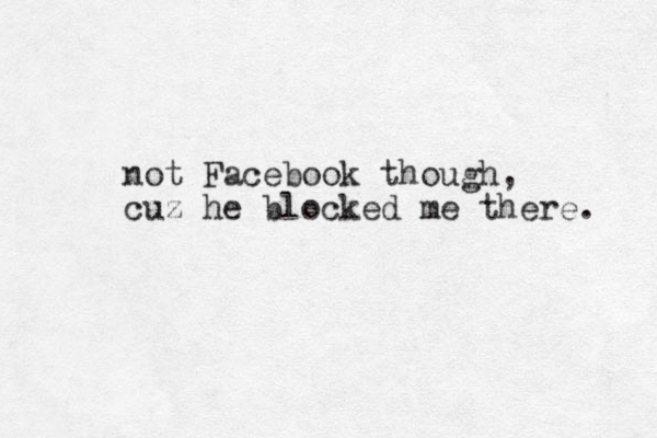 not Facebook though, cuz he blocked e m there. 