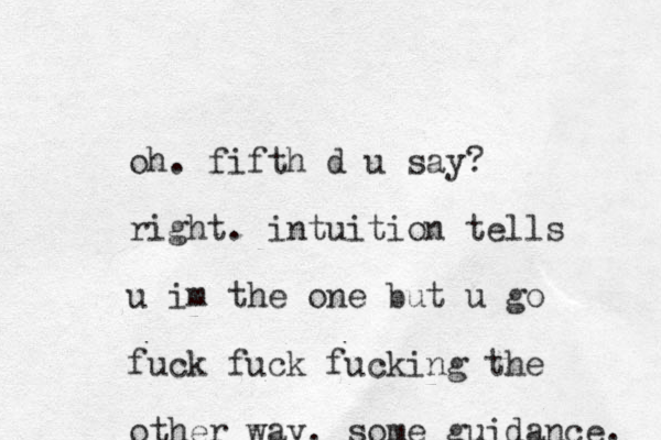 oh. fifth d u say? right. intuition tells u im the one but u go fuck fuck fucking the other way. some guidance. 