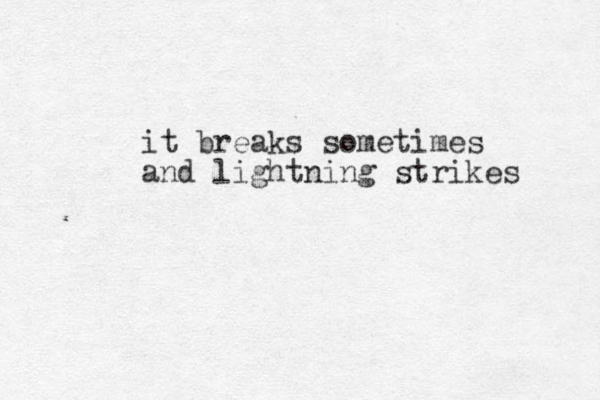 it breaks sometimes and lightning strikes 