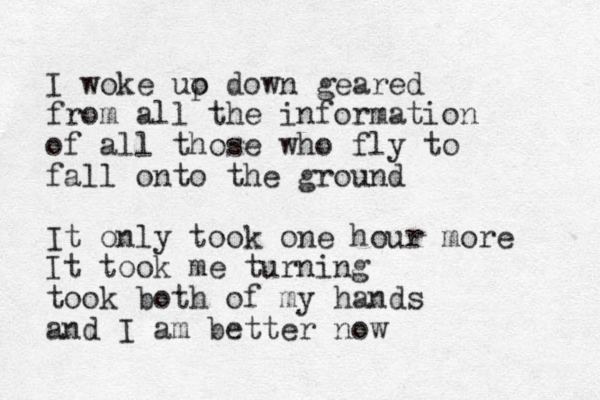 I woke uo p down geared from all the information of all those who fly to fall onto the ground It only took one hour more It took me turning took both of my hands and I am better now