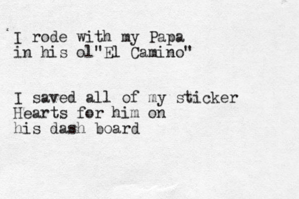 I rode with my Papa in his ol"El Camino" I saved all of my sticker Hearts for him on his dash board 