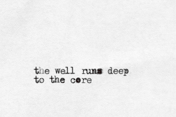 the well runs deep to the core