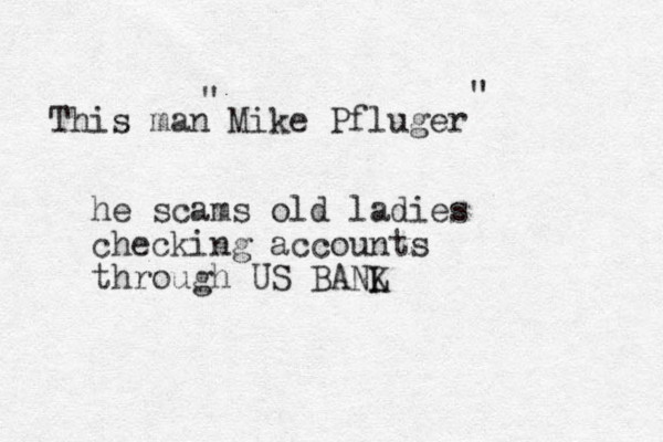 This man Mike Pfluger " " he scams old ladies checking accounts through US BANL K