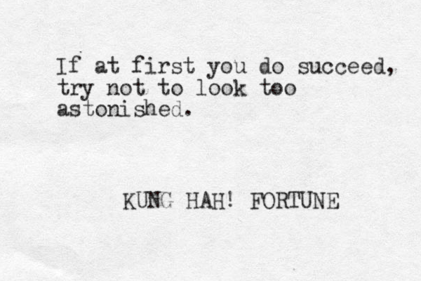 If at first you do succeed, try not to look too astonished. KUNG HAH! FORTUNE 