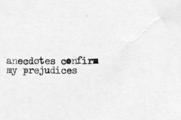 anecdotes confirm my prejudices 