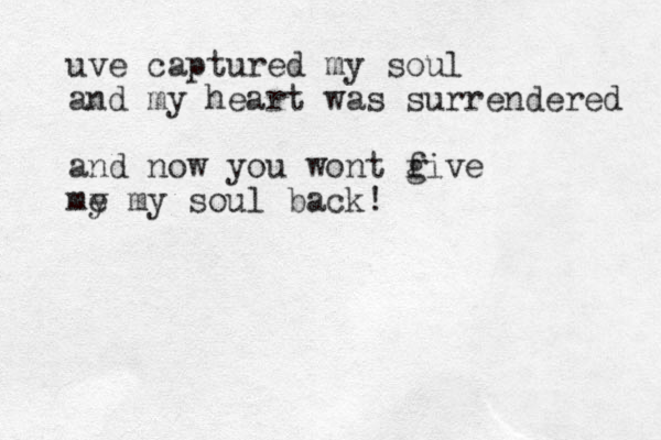 uve captured my soul and my heart was surrendered and now you wont f give my e my soul back!