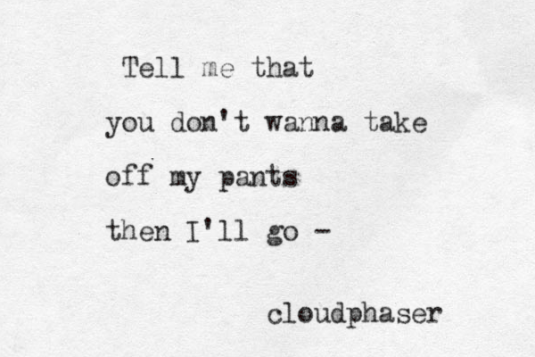 Tell me that you don't wanna take off my pants then I'll go - r e s a h p d u o l c 