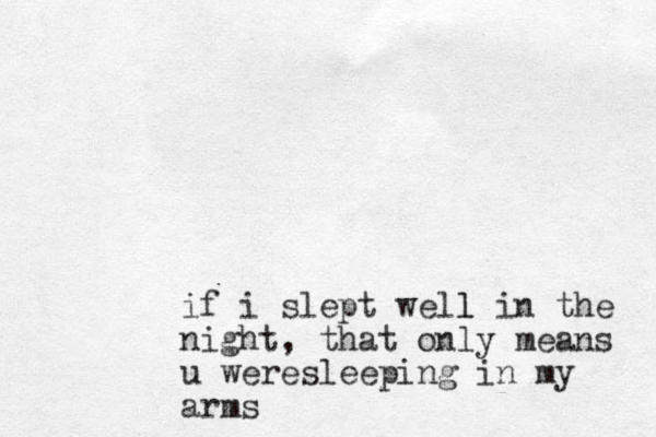 if i slept well l in the night, that only means u weresleeping in my arms
