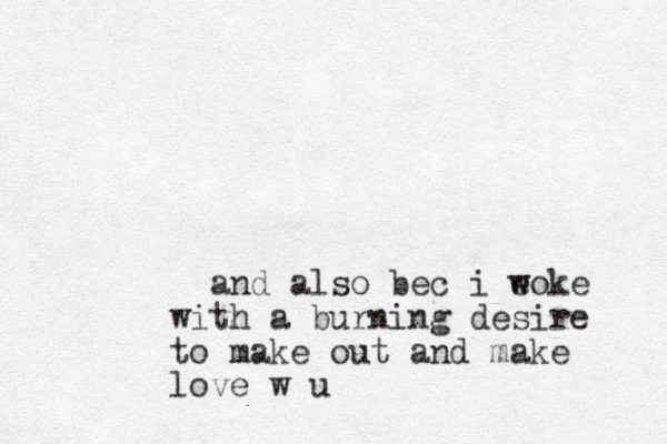 and also bec i eoke w w with a burning desire to make out and make love w u