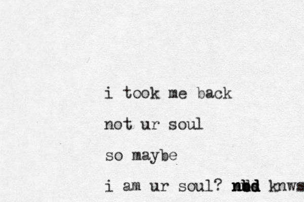 i took me back not ur soul so maybe i am ur soul? nd nbd knws bs d d d d nb nd 