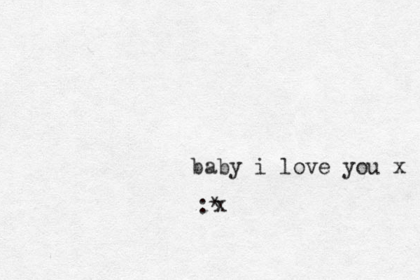baby i love you x :* x