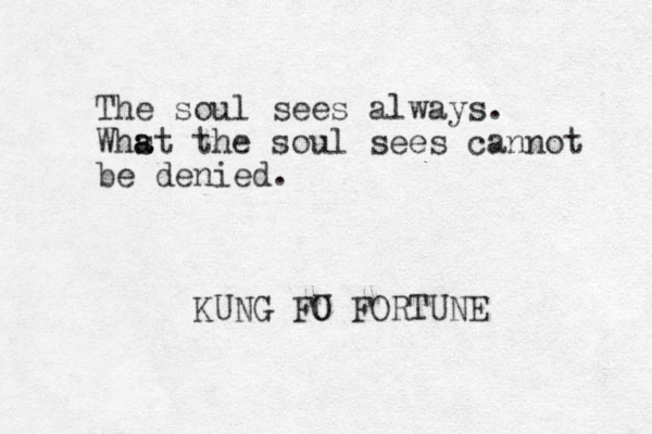The soul sees always. Whst the a a soul sees cannot be denied. KUNG FO U FORTUNE 