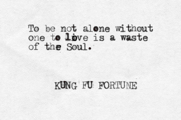 To be not alone without one to live o o o is a waste of thr e e Soul. KUNG FU FORTUNE 