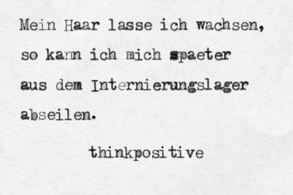 Mein Haar lasse ich wachsen, so kann ich mich spaeter aus dem Internierungslager abseilen. thinkpositive
