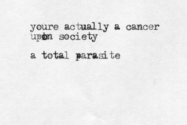 youre actually a cancer upi o on society a total parasite