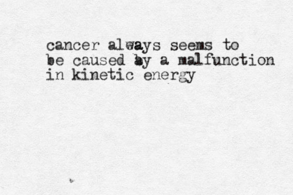 cancer alea ways seems to be caused a by a malfunction in kinetic energy