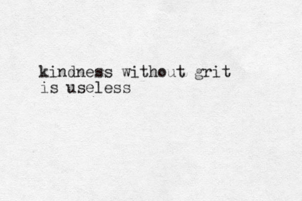kindness without grit is useless