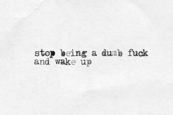 stop being a dumb fuck and wake up