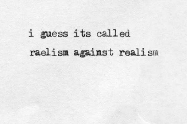 i guess its called raelism against realism 