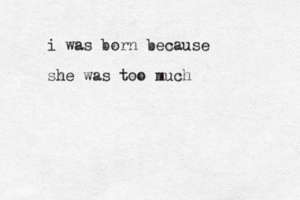 i was born because she was too much