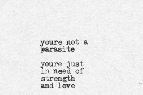 youre not a parasite youre just in need of strength and love