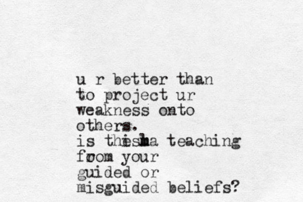 u r better than to project ur weakness onto others. is the la m m is teaching fo rom your guided or misguided beliefs?