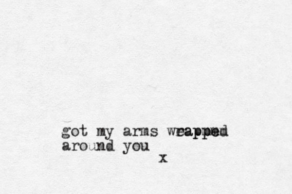got my arms weappe mmm rapped around you x
