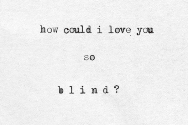 how could i love you so b l i n d ?