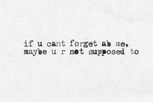 if u cant forget ab me, maybe u r not supposed to 