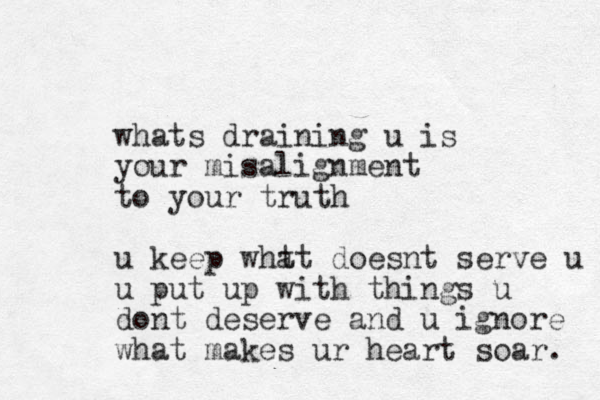 whats draining u is your misalignment to your truth u keep wht at doesnt serve u u put up with things u dont deserve and u ignore what makes ur heart soar. 