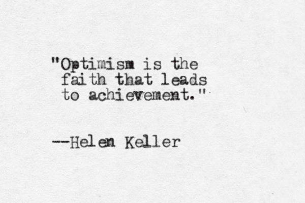 "Optimism is the faith that leads to achievement." --Helen Keller